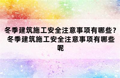 冬季建筑施工安全注意事项有哪些？ 冬季建筑施工安全注意事项有哪些呢